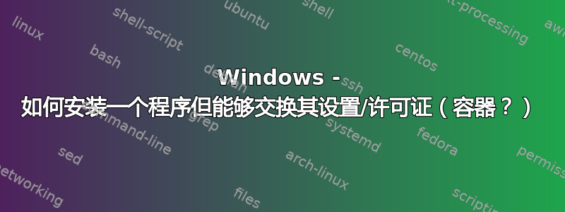 Windows - 如何安装一个程序但能够交换其设置/许可证（容器？）