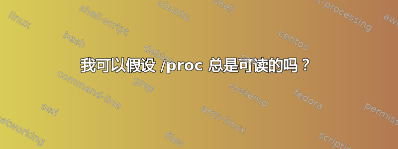 我可以假设 /proc 总是可读的吗？