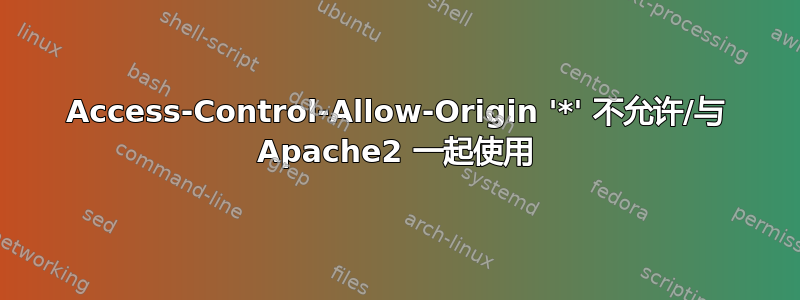 Access-Control-Allow-Origin '*' 不允许/与 Apache2 一起使用