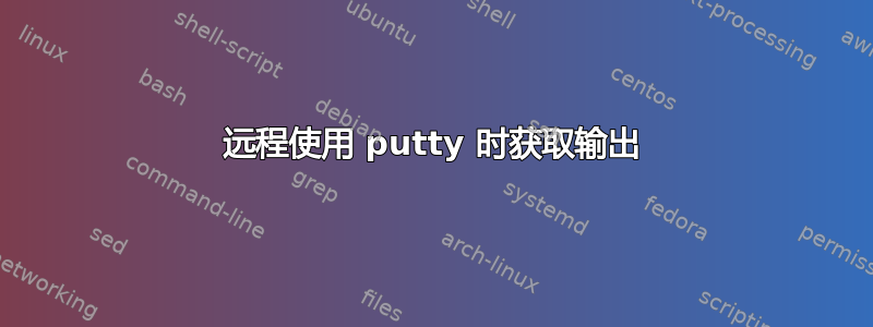 远程使用 putty 时获取输出