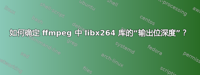 如何确定 ffmpeg 中 libx264 库的“输出位深度”？