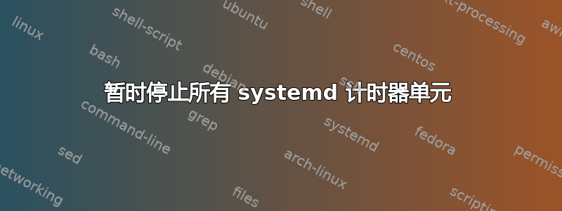 暂时停止所有 systemd 计时器单元