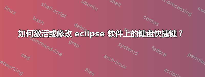 如何激活或修改 eclipse 软件上的键盘快捷键？