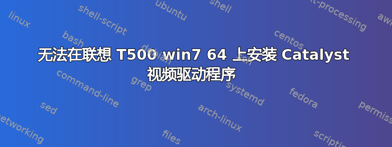 无法在联想 T500 win7 64 上安装 Catalyst 视频驱动程序 