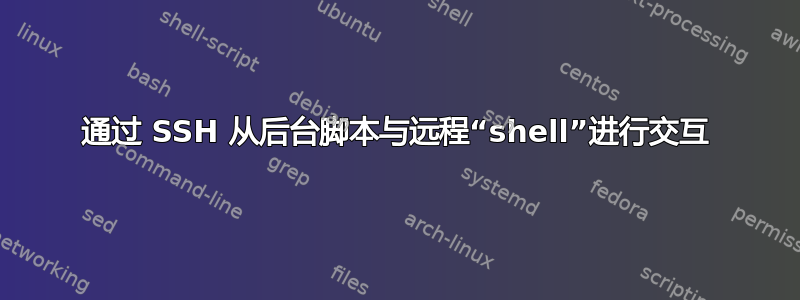 通过 SSH 从后台脚本与远程“shell”进行交互