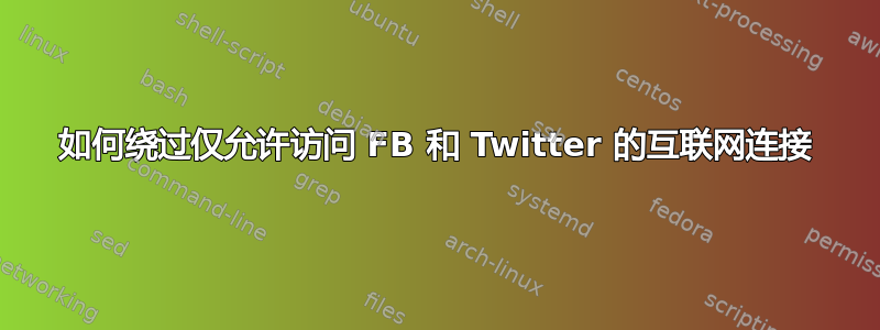 如何绕过仅允许访问 FB 和 Twitter 的互联网连接