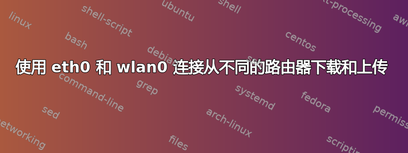 使用 eth0 和 wlan0 连接从不同的路由器下载和上传