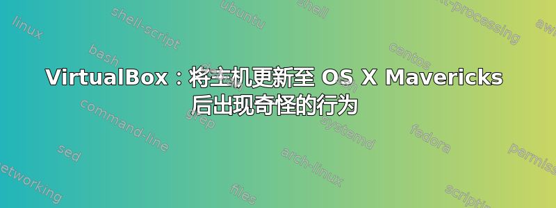 VirtualBox：将主机更新至 OS X Mavericks 后出现奇怪的行为