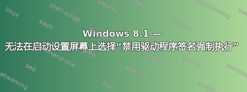 Windows 8.1 — 无法在启动设置屏幕上选择“禁用驱动程序签名强制执行”