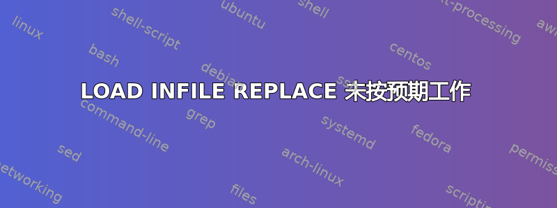 LOAD INFILE REPLACE 未按预期工作