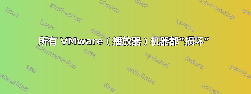 所有 VMware（播放器）机器都“损坏”