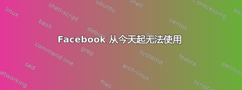 Facebook 从今天起无法使用