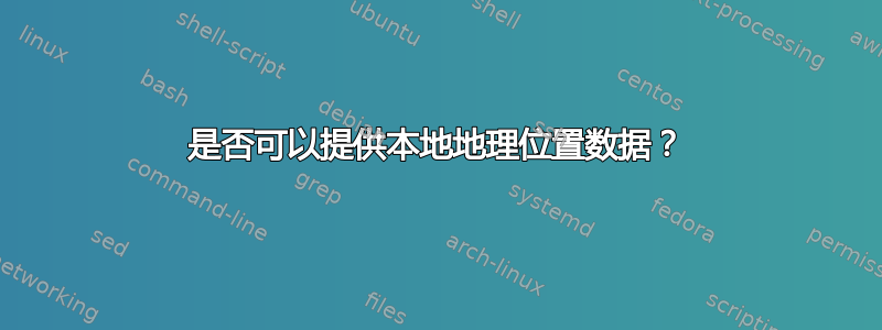 是否可以提供本地地理位置数据？