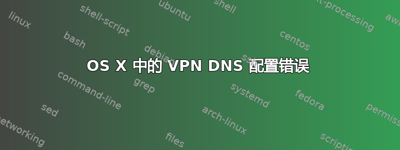 OS X 中的 VPN DNS 配置错误