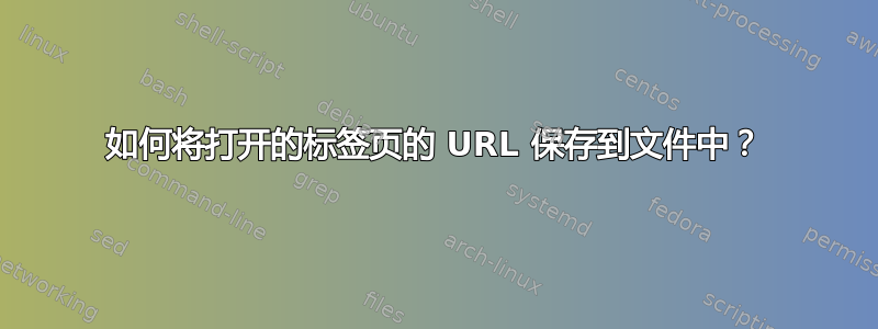 如何将打开的标签页的 URL 保存到文件中？