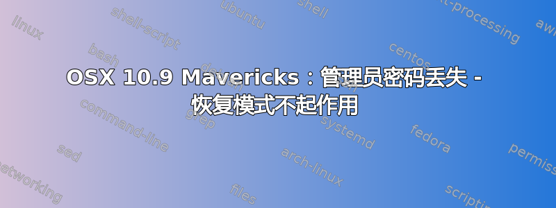 OSX 10.9 Mavericks：管理员密码丢失 - 恢复模式不起作用