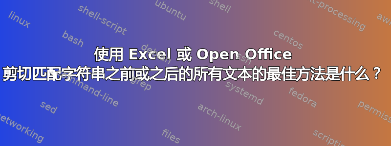 使用 Excel 或 Open Office 剪切匹配字符串之前或之后的所有文本的最佳方法是什么？