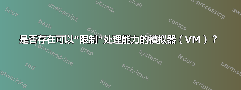 是否存在可以“限制”处理能力的模拟器（VM）？