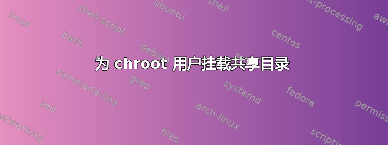 为 chroot 用户挂载共享目录