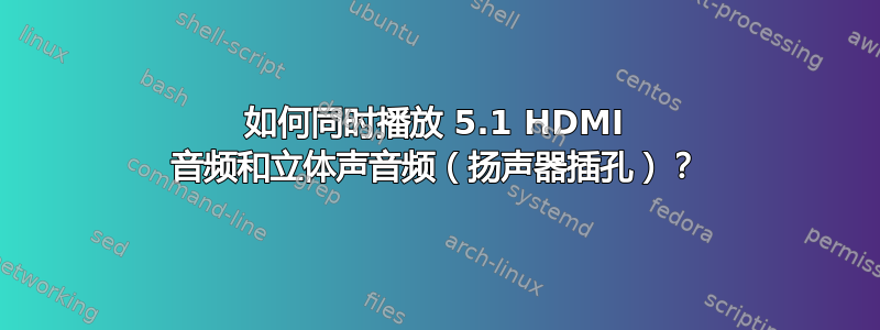 如何同时播放 5.1 HDMI 音频和立体声音频（扬声器插孔）？