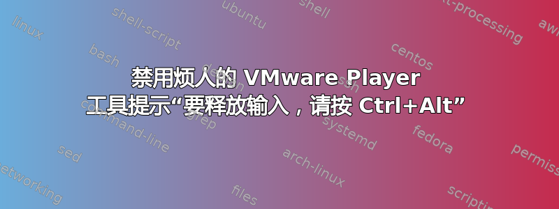 禁用烦人的 VMware Player 工具提示“要释放输入，请按 Ctrl+Alt”