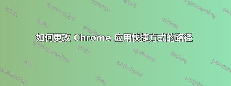 如何更改 Chrome 应用快捷方式的路径