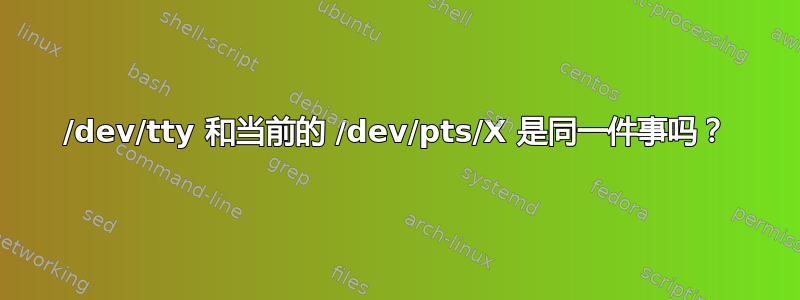 /dev/tty 和当前的 /dev/pts/X 是同一件事吗？