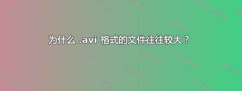 为什么 .avi 格式的文件往往较大？