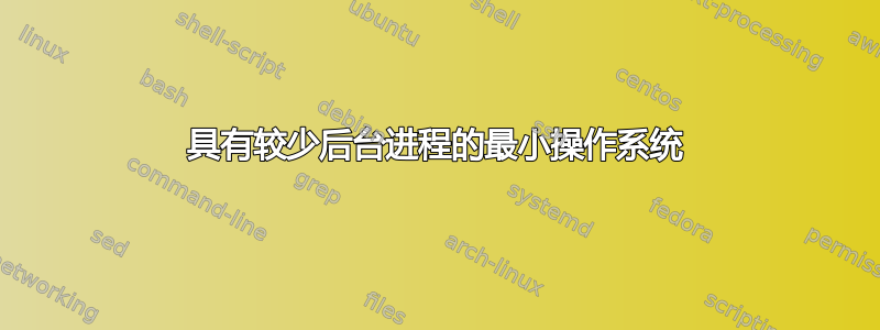 具有较少后台进程的最小操作系统