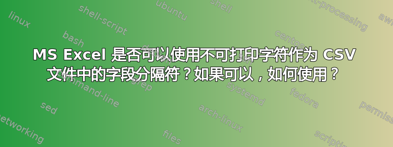 MS Excel 是否可以使用不可打印字符作为 CSV 文件中的字段分隔符？如果可以，如何使用？