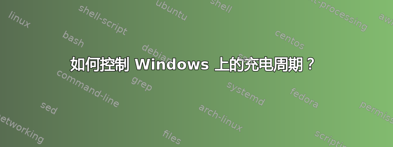 如何控制 Windows 上的充电周期？