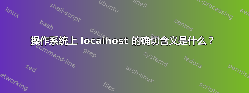 操作系统上 localhost 的确切含义是什么？