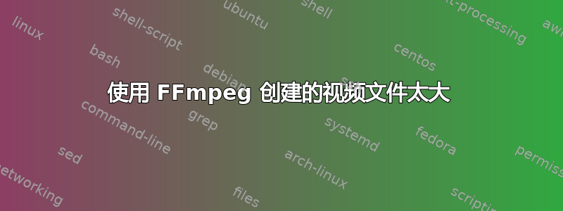 使用 FFmpeg 创建的视频文件太大