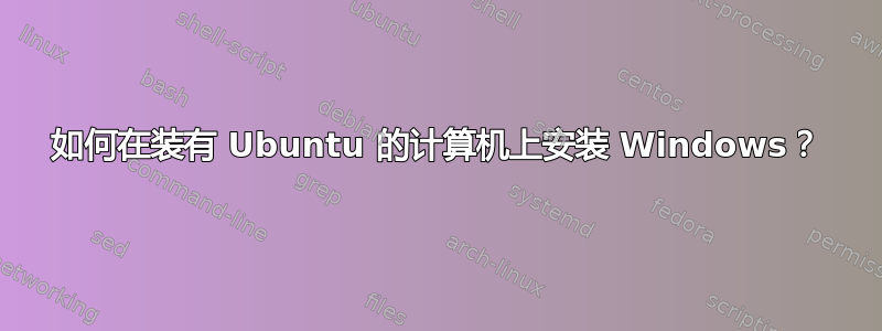 如何在装有 Ubuntu 的计算机上安装 Windows？