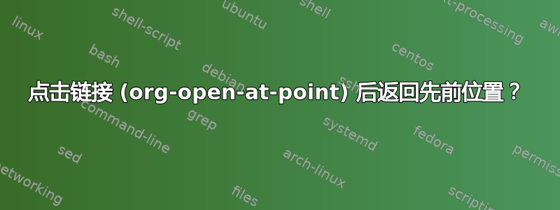 点击链接 (org-open-at-point) 后返回先前位置？