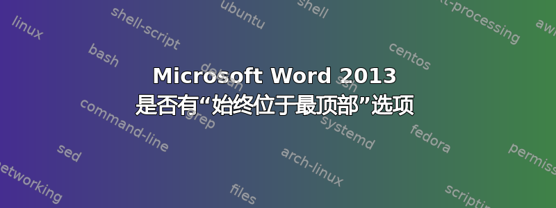 Microsoft Word 2013 是否有“始终位于最顶部”选项