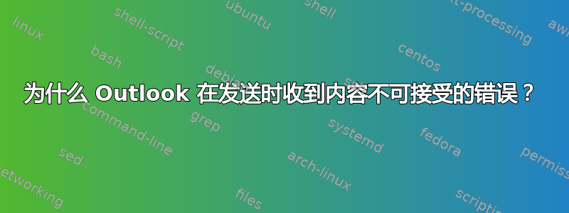 为什么 Outlook 在发送时收到内容不可接受的错误？