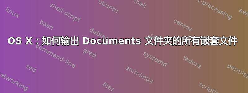 OS X：如何输出 Documents 文件夹的所有嵌套文件