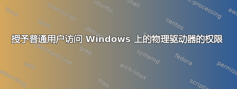 授予普通用户访问 Windows 上的物理驱动器的权限