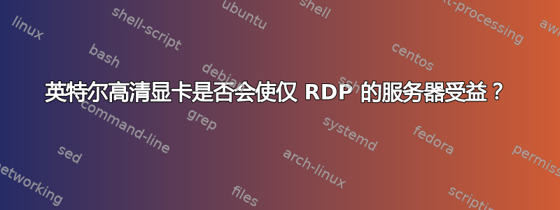 英特尔高清显卡是否会使仅 RDP 的服务器受益？