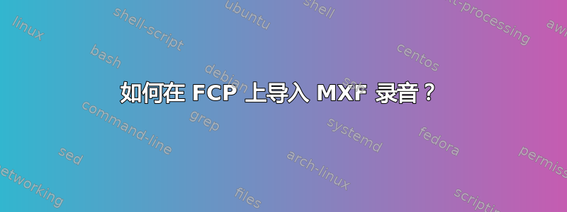 如何在 FCP 上导入 MXF 录音？