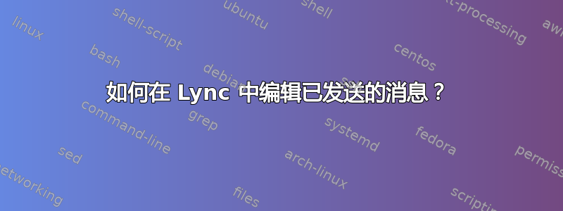 如何在 Lync 中编辑已发送的消息？