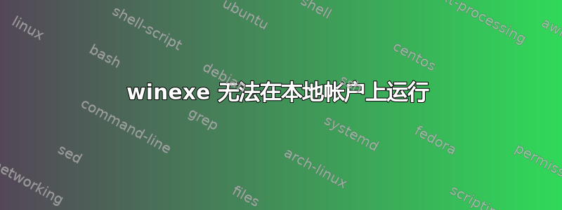 winexe 无法在本地帐户上运行