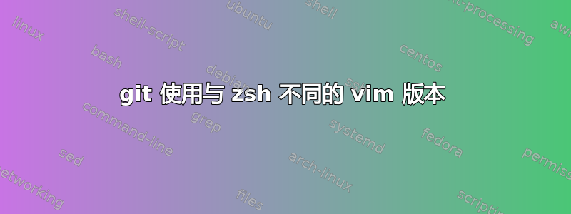 git 使用与 zsh 不同的 vim 版本