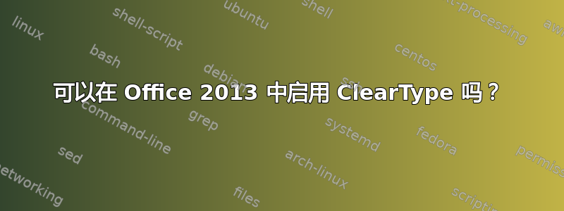 可以在 Office 2013 中启用 ClearType 吗？