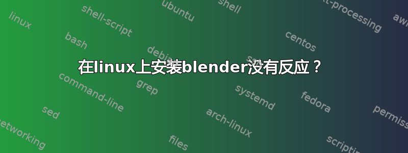 在linux上安装blender没有反应？