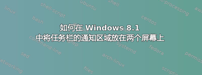 如何在 Windows 8.1 中将任务栏的通知区域放在两个屏幕上