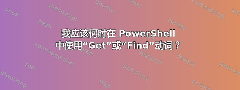 我应该何时在 PowerShell 中使用“Get”或“Find”动词？