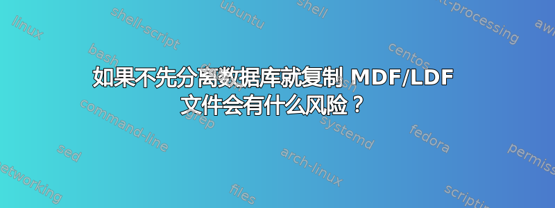 如果不先分离数据库就复制 MDF/LDF 文件会有什么风险？