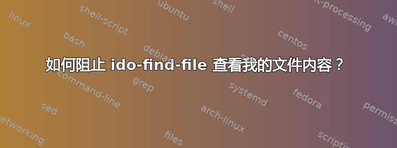 如何阻止 ido-find-file 查看我的文件内容？